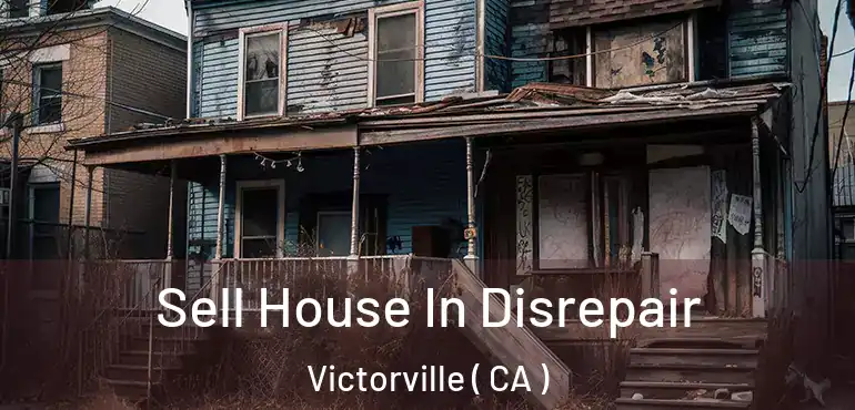 Sell House In Disrepair Victorville ( CA )