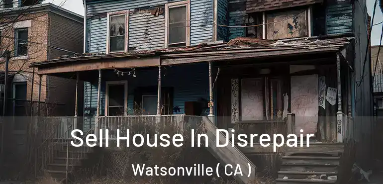 Sell House In Disrepair Watsonville ( CA )