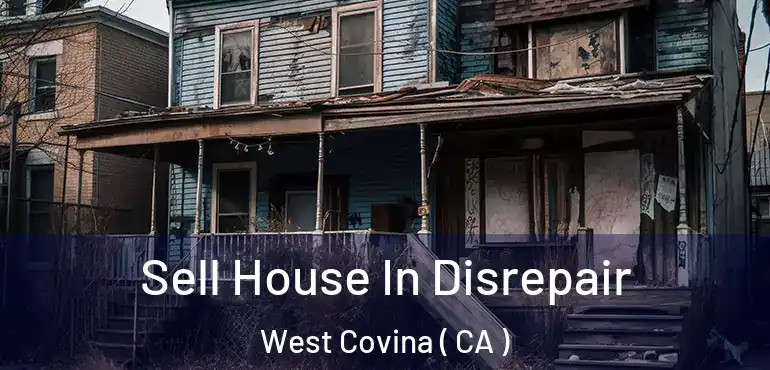 Sell House In Disrepair West Covina ( CA )