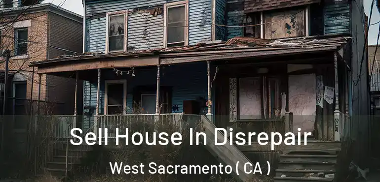 Sell House In Disrepair West Sacramento ( CA )