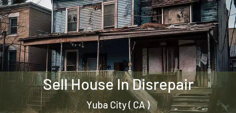Sell House In Disrepair Yuba City ( CA )