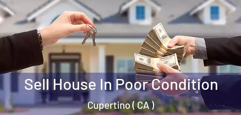 Sell House In Poor Condition Cupertino ( CA )