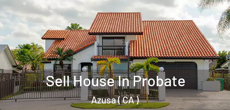 Sell House In Probate Azusa ( CA )