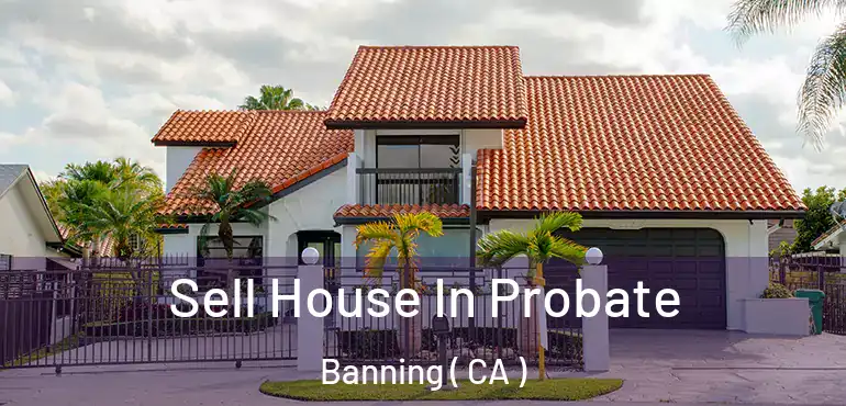 Sell House In Probate Banning ( CA )