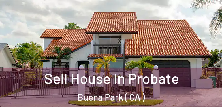  Sell House In Probate Buena Park ( CA )