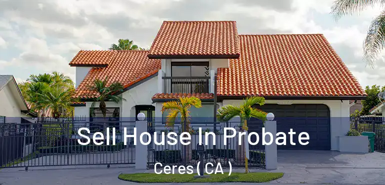  Sell House In Probate Ceres ( CA )