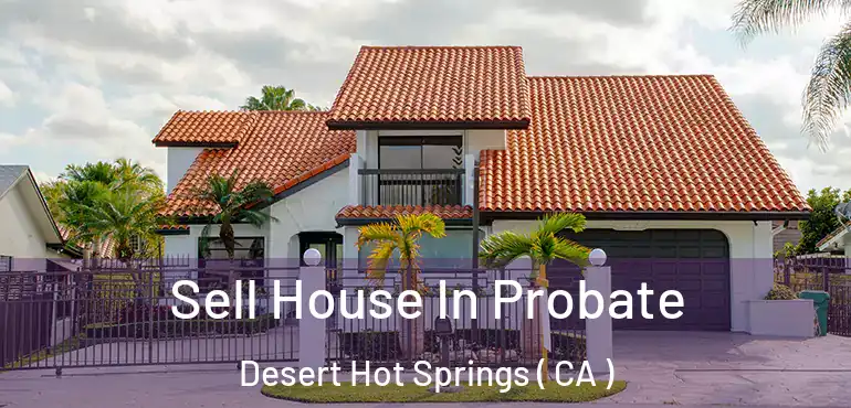 Sell House In Probate Desert Hot Springs ( CA )