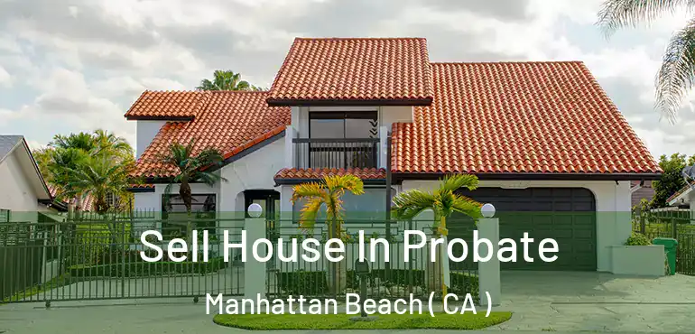  Sell House In Probate Manhattan Beach ( CA )