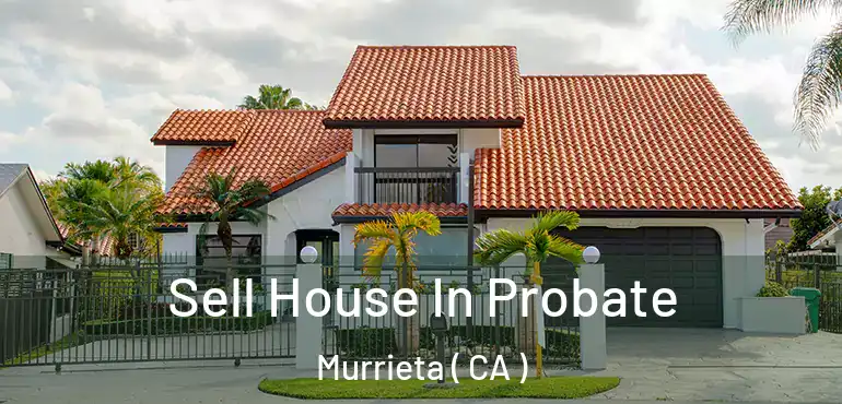  Sell House In Probate Murrieta ( CA )