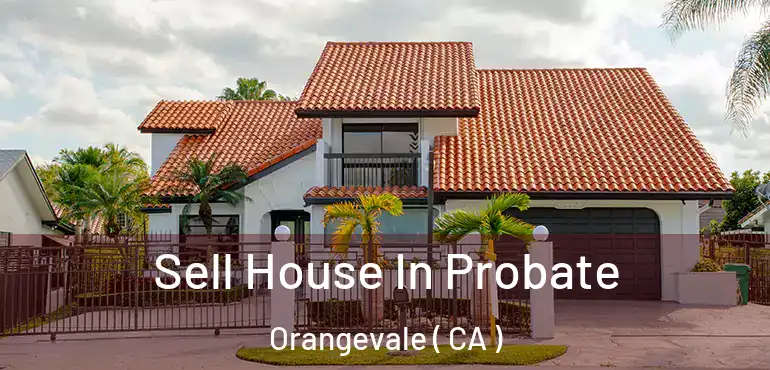 Sell House In Probate Orangevale ( CA )