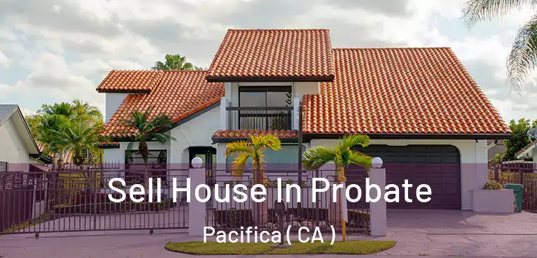  Sell House In Probate Pacifica ( CA )