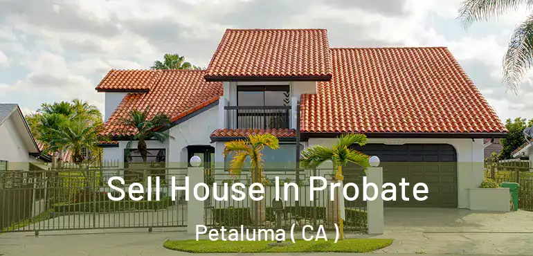  Sell House In Probate Petaluma ( CA )
