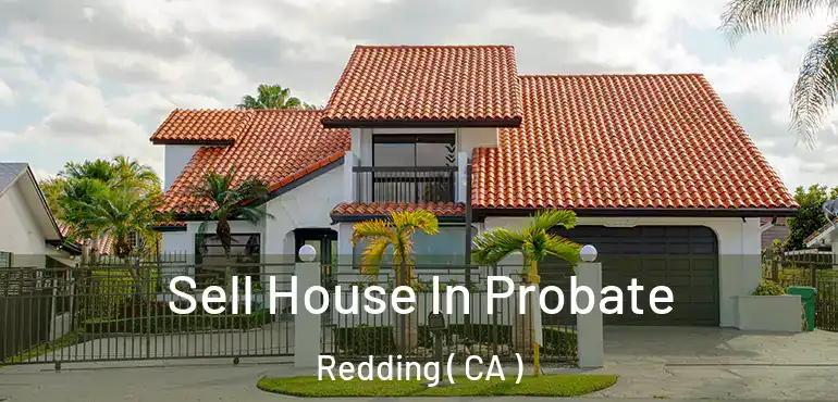  Sell House In Probate Redding ( CA )