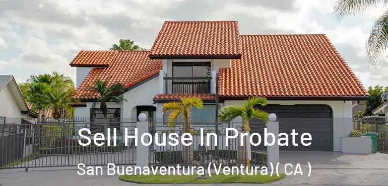  Sell House In Probate San Buenaventura (Ventura) ( CA )