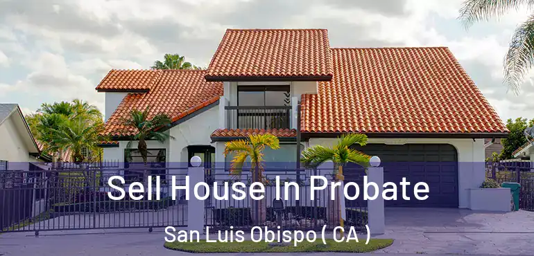 Sell House In Probate San Luis Obispo ( CA )