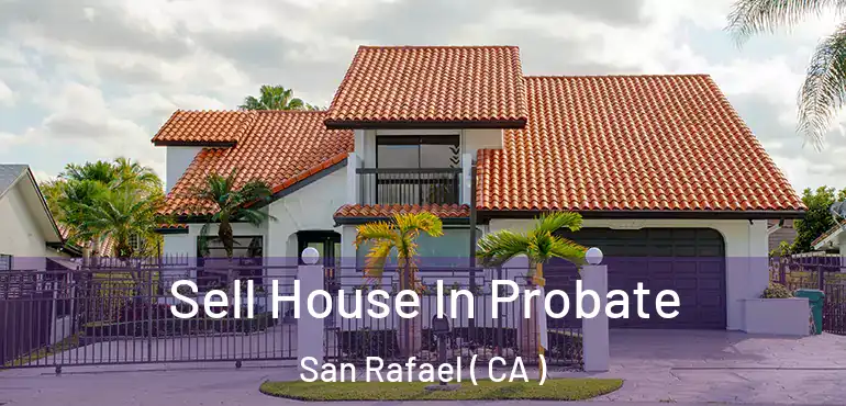 Sell House In Probate San Rafael ( CA )