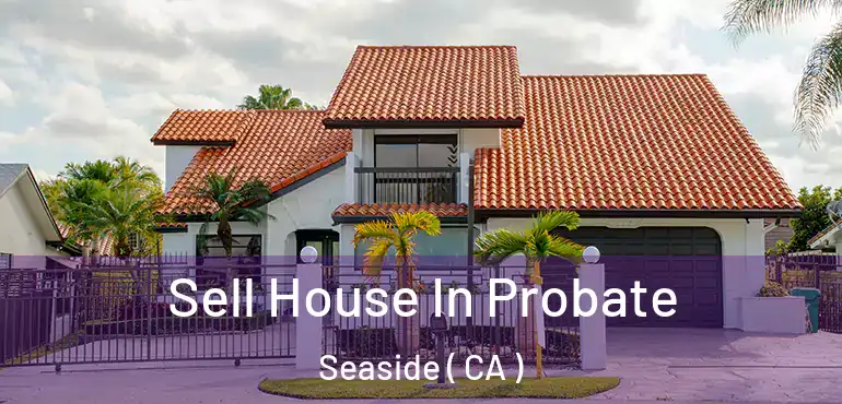  Sell House In Probate Seaside ( CA )