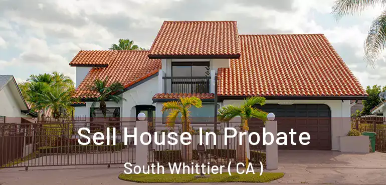  Sell House In Probate South Whittier ( CA )
