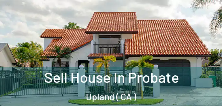  Sell House In Probate Upland ( CA )