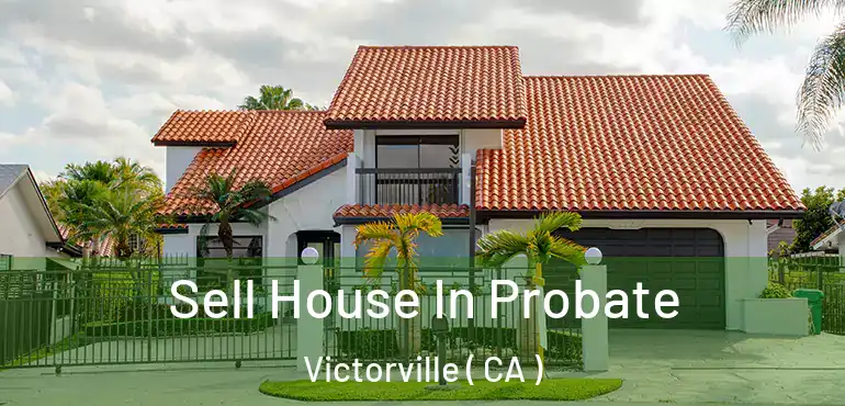  Sell House In Probate Victorville ( CA )