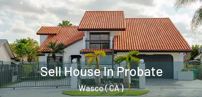 Sell House In Probate Wasco ( CA )