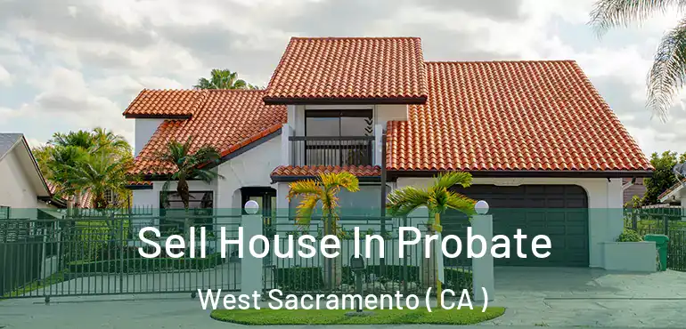  Sell House In Probate West Sacramento ( CA )