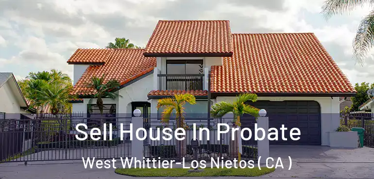 Sell House In Probate West Whittier-Los Nietos ( CA )