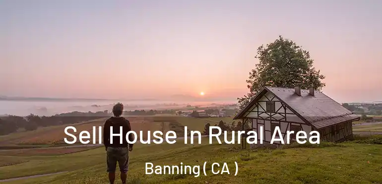  Sell House In Rural Area Banning ( CA )