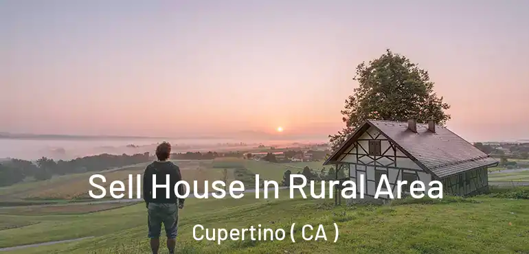 Sell House In Rural Area Cupertino ( CA )