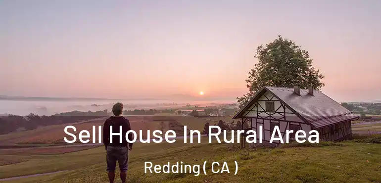  Sell House In Rural Area Redding ( CA )