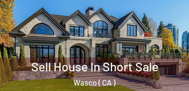 Sell House In Short Sale Wasco ( CA )