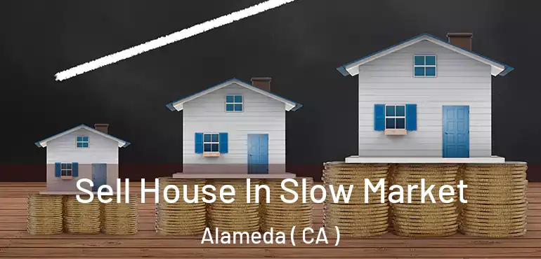 Sell House In Slow Market Alameda ( CA )