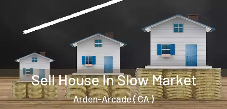 Sell House In Slow Market Arden-Arcade ( CA )