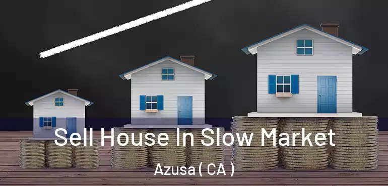 Sell House In Slow Market Azusa ( CA )