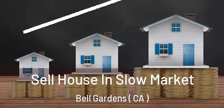  Sell House In Slow Market Bell Gardens ( CA )