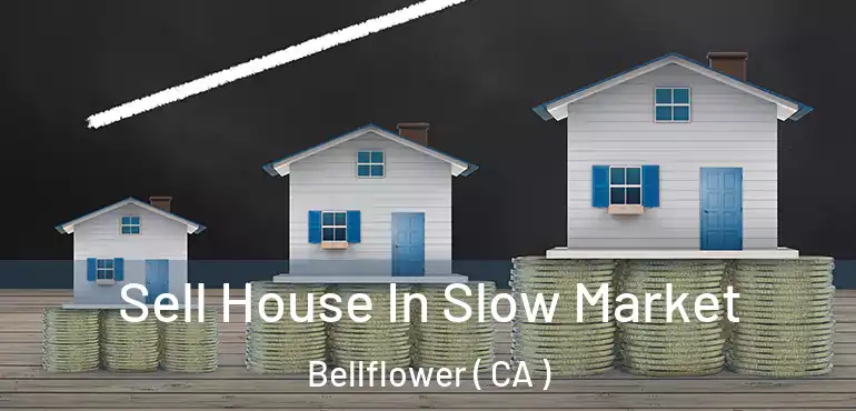 Sell House In Slow Market Bellflower ( CA )