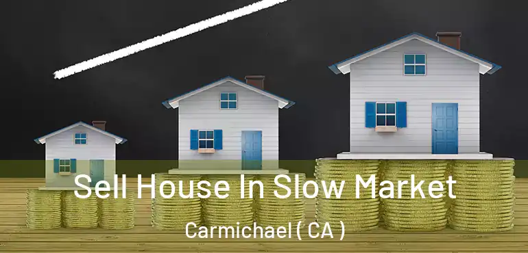 Sell House In Slow Market Carmichael ( CA )