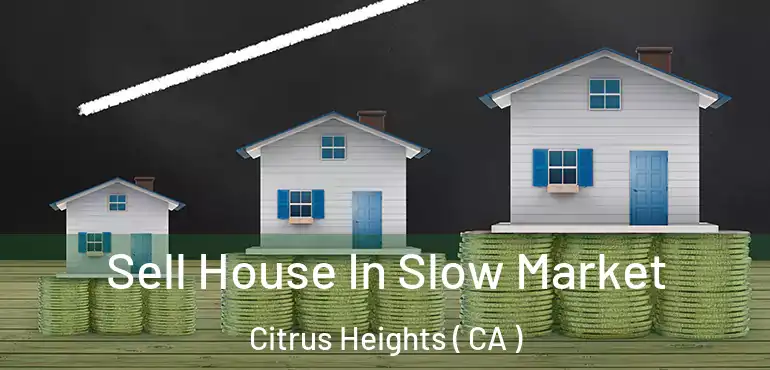Sell House In Slow Market Citrus Heights ( CA )