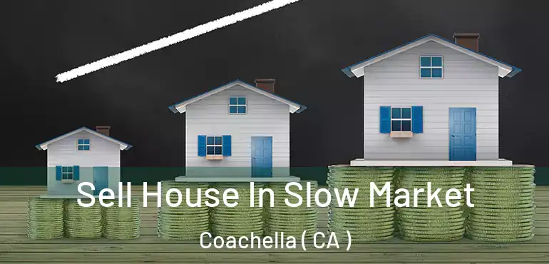 Sell House In Slow Market Coachella ( CA )