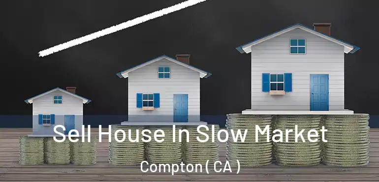 Sell House In Slow Market Compton ( CA )