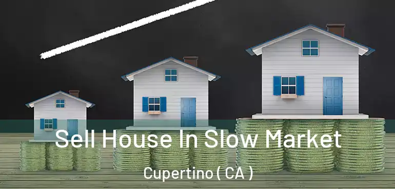 Sell House In Slow Market Cupertino ( CA )
