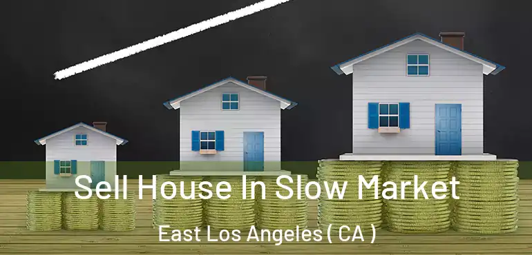  Sell House In Slow Market East Los Angeles ( CA )