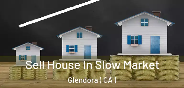  Sell House In Slow Market Glendora ( CA )
