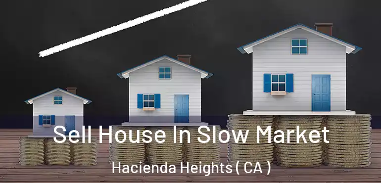 Sell House In Slow Market Hacienda Heights ( CA )
