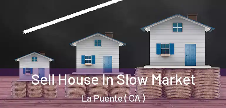  Sell House In Slow Market La Puente ( CA )
