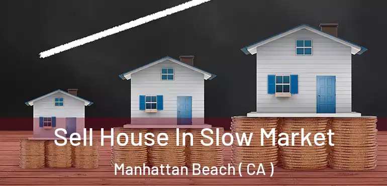 Sell House In Slow Market Manhattan Beach ( CA )