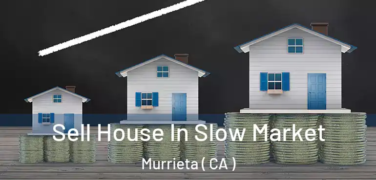 Sell House In Slow Market Murrieta ( CA )
