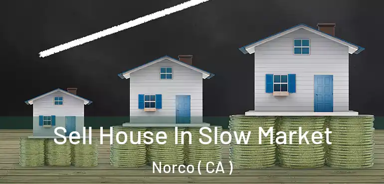  Sell House In Slow Market Norco ( CA )