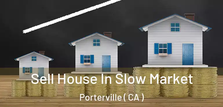 Sell House In Slow Market Porterville ( CA )