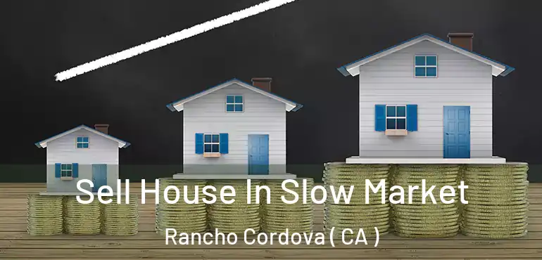 Sell House In Slow Market Rancho Cordova ( CA )